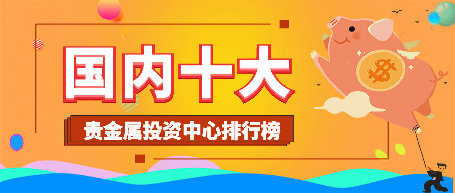 十大正规兼职平台苹果版:2023国内十大贵金属投资中心排行榜