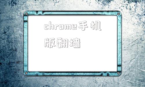 关于chrome手机版翻墙的信息-第1张图片-太平洋在线下载